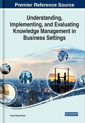Understanding, Implementing, and Evaluating Knowledge Management in Business Settings - 