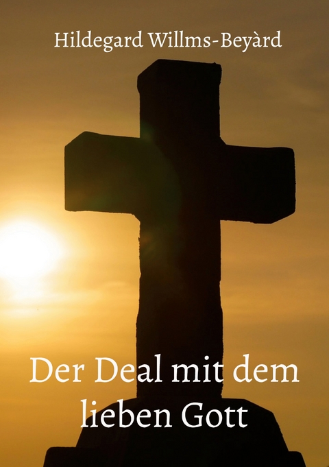 Der Deal mit dem lieben Gott - Hildegard Willms-Bey&agrave;rd