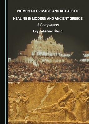 Women, Pilgrimage, and Rituals of Healing in Modern and Ancient Greece - Evy Johanne H&aring;land
