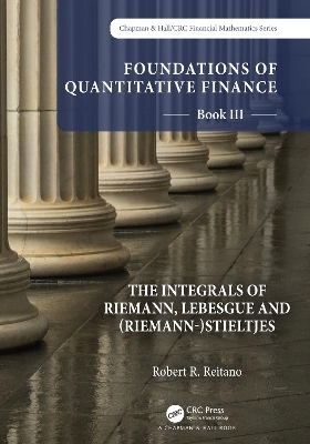 Foundations of Quantitative Finance: Book III. The Integrals of Riemann, Lebesgue and (Riemann-)Stieltjes - Robert R. Reitano