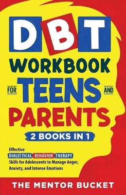 DBT Workbook for Teens and Parents (2 Books in 1) - Effective Dialectical Behavior Therapy Skills for Adolescents to Manage Anger, Anxiety, and Intense Emotions - The Mentor Bucket