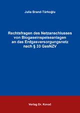 Rechtsfragen des Netzanschlusses von Biogaseinspeiseanlagen an das Erdgasversorgungsnetz nach &sect; 33 GasNZV - Julia Brand-T&uuml;rkoğlu