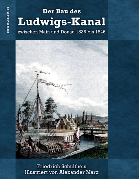 Der Bau des Ludwigs-Kanal zwischen Main und Donau 1836 bis 1846 - Friedrich Schultheis, Alexander Marx