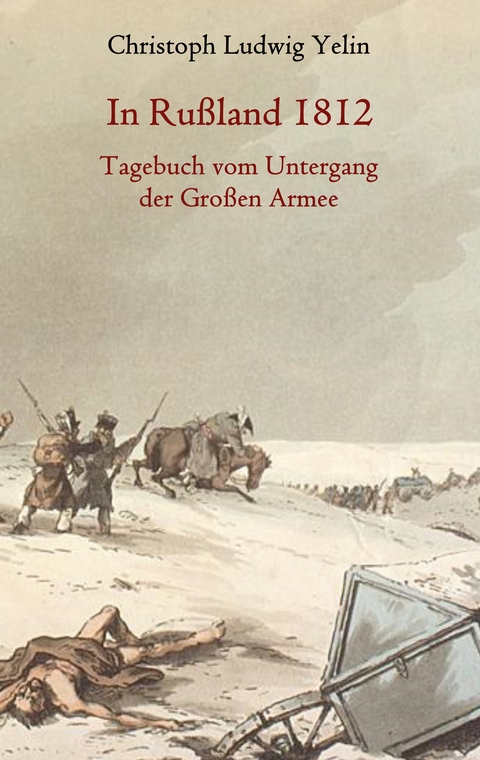 In Ru&szlig;land 1812 - Tagebuch vom Untergang der Gro&szlig;en Armee - Christoph Ludwig von Yelin