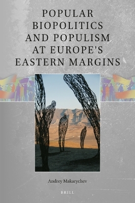 Popular Biopolitics and Populism at Europe&rsquo;s Eastern Margins - Andrey Makarychev