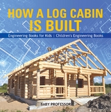How a Log Cabin is Built - Engineering Books for Kids | Children's Engineering Books - Baby Professor