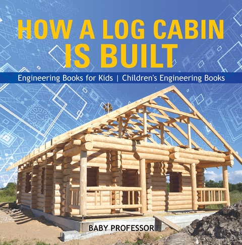 How a Log Cabin is Built - Engineering Books for Kids | Children's Engineering Books - Baby Professor