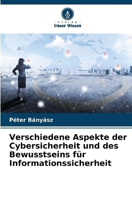 Verschiedene Aspekte der Cybersicherheit und des Bewusstseins f&uuml;r Informationssicherheit - P&eacute;ter B&aacute;ny&aacute;sz
