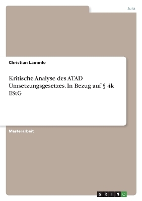 Kritische Analyse des ATAD Umsetzungsgesetzes. In Bezug auf &Acirc;&sect; 4k EStG - Christian L&Atilde;&curren;mmle