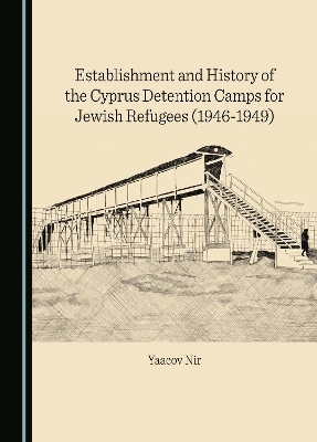Establishment and History of the Cyprus Detention Camps for Jewish Refugees (1946-1949)