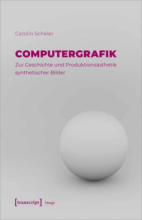 Computergrafik &ndash; Zur Geschichte und Produktions&auml;sthetik synthetischer Bilder - Carolin Scheler