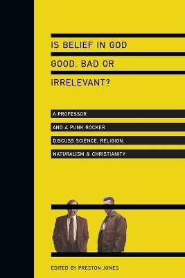 Is Belief in God Good, Bad or Irrelevant? &ndash; A Professor and a Punk Rocker Discuss Science, Religion, Naturalism Christianity - Preston Jones