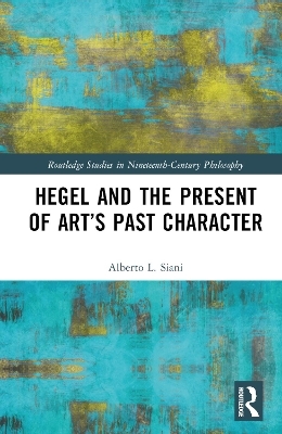 Hegel and the Present of Art&rsquo;s Past Character - Alberto L. Siani