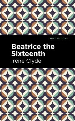 Beatrice the Sixteenth - Irene Clyde
