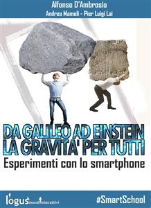 Da Galileo ad Einstein: la Gravit&agrave; per tutti - Esperimenti con lo smartphone - Alfonso D'ambrosio, Pier Luigi Lai, Andrea Mameli