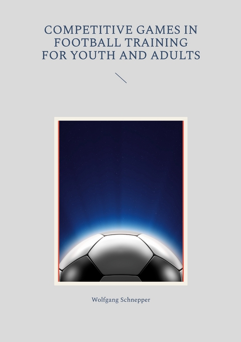 Competitive games in football training for youth and adults - Wolfgang Schnepper