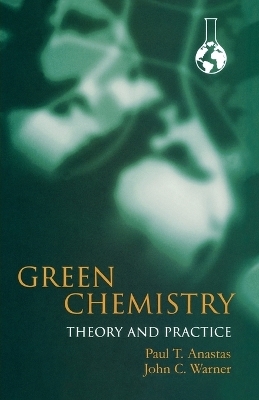Green Chemistry: Theory and Practice - Paul Anastas, John Warner