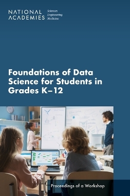 Foundations of Data Science for Students in Grades K-12 - Engineering National Academies of Sciences  and Medicine,  Division of Behavioral and Social Sciences and Education,  Board on Science Education