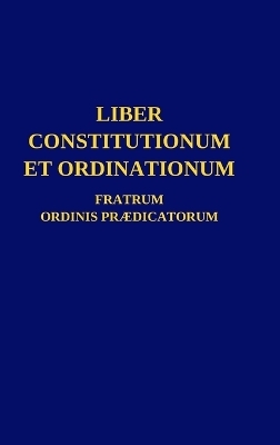 Liber Constitutionum et Ordinationum Fratrum Ordinis Pr&aelig;dicatorum -  Ordo Pr&aelig;dicatorum