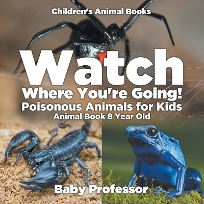Watch Where You're Going! Poisonous Animals for Kids - Animal Book 8 Year Old Children's Animal Books -  Baby Professor