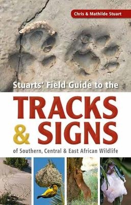 Stuarts&rsquo; Field Guide to the Tracks and Signs of Southern, Central and East African Wildlife - Chris Stuart, Mathilde Stuart