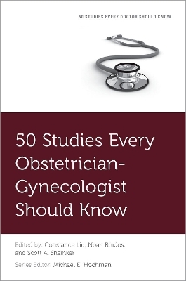 50 Studies Every Obstetrician-Gynecologist Should Know - Constance Liu, Noah Rindos, Scott A. Shainker