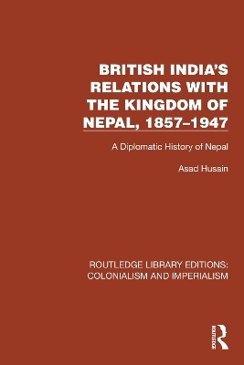 British India's Relations with the Kingdom of Nepal, 1857&ndash;1947 - Asad Husain