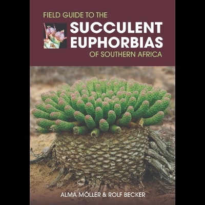 Field Guide to the Succulent Euphorbias of southern Africa - Alma Möller, Rolf Becker