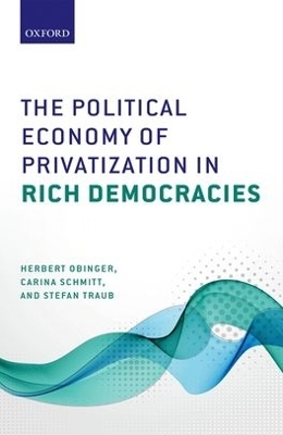 The Political Economy of Privatization in Rich Democracies - Herbert Obinger, Carina Schmitt, Stefan Traub
