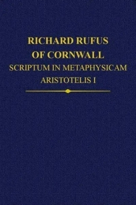Richard Rufus of Cornwall: Scriptum in Metaphysicam Aristotelis I. Alpha to Epsilon - 