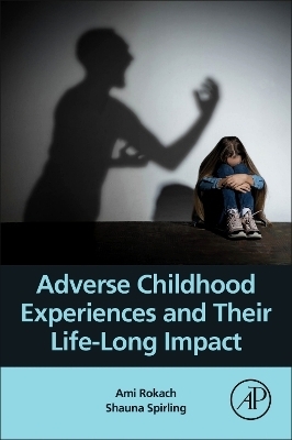 Adverse Childhood Experiences and Their Life-Long Impact - Ami Rokach, Shauna Clayton