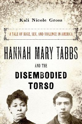 Hannah Mary Tabbs and the Disembodied Torso - Kali Nicole Gross