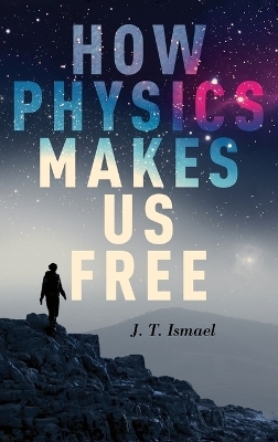 How Physics Makes Us Free - J. T. Ismael