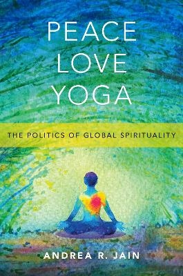 Peace Love Yoga - Andrea R. Jain