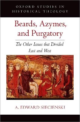 Beards, Azymes, and Purgatory - A. Edward Siecienski