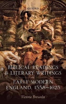 Biblical Readings and Literary Writings in Early Modern England, 1558-1625 - Victoria Brownlee