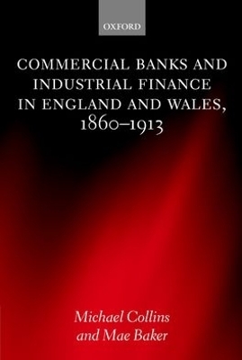 Commercial Banks and Industrial Finance in England and Wales, 1860-1913 - Michael Collins, Mae Baker