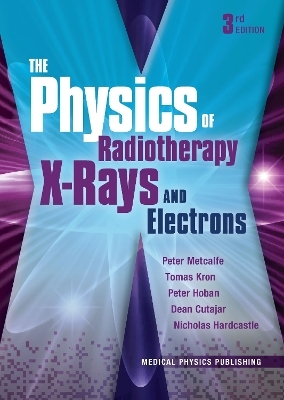 The Physics of Radiotherapy X-Rays and Electrons - Peter Metcalfe, Tomas Kron, Peter Hoban, Dean Cutajar, Nicholas Hardcastle