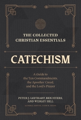 The Collected Christian Essentials: Catechism &ndash; A Guide to the Ten Commandments, the Apostles` Creed, and the Lord`s Prayer - Peter J. Leithart, Ben Myers, Wesley Hill