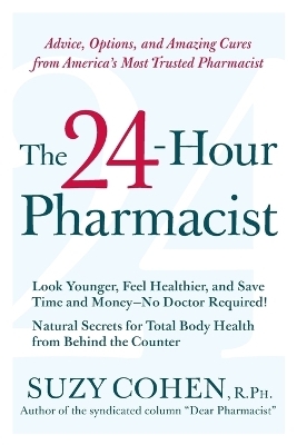 The 24-Hour Pharmacist: Advice, Options, and Amazing Cures from America' s Most Trusted Pharmacist - Suzy Cohen