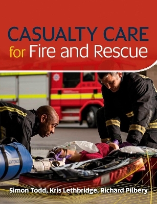 Casualty Care for Fire and Rescue - Simon Todd, Kris Lethbridge, Richard Pilbery