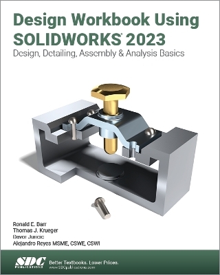 Design Workbook Using SOLIDWORKS 2023 - Alejandro Reyes, Ronald E. Barr, Thomas J. Krueger, Davor Juricic