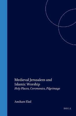 Medieval Jerusalem and Islamic Worship - Amikam Elad