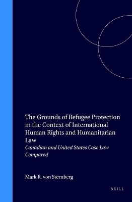 The Grounds of Refugee Protection in the Context of International Human Rights and Humanitarian Law - Mark R. von Sternberg