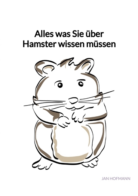 Alles was Sie &uuml;ber Hamster wissen m&uuml;ssen - Jan Hofmann