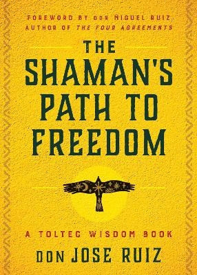 The Shaman's Path to Freedom - Don Jose Ruiz