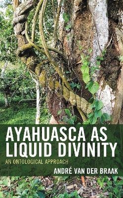 Ayahuasca as Liquid Divinity - André van der Braak