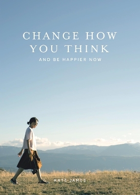 Change How You Think and Be Happier Now - Kate James