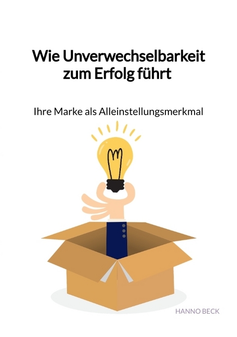 Wie Unverwechselbarkeit zum Erfolg f&uuml;hrt &ndash; Ihre Marke als Alleinstellungsmerkmal - Hanno Beck