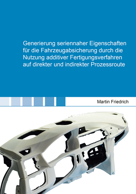 Generierung seriennaher Eigenschaften f&uuml;r die Fahrzeugabsicherung durch die Nutzung additiver Fertigungsverfahren auf direkter und indirekter Prozessroute - Martin Friedrich